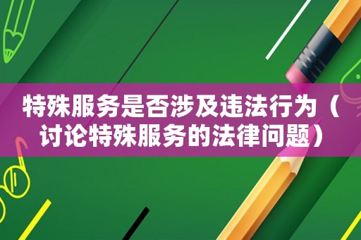 特殊服務是否涉及違法行為（討論特殊服務的法律問題）