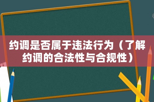 約調是否屬于違法行為（了解約調的合法性與合規性）