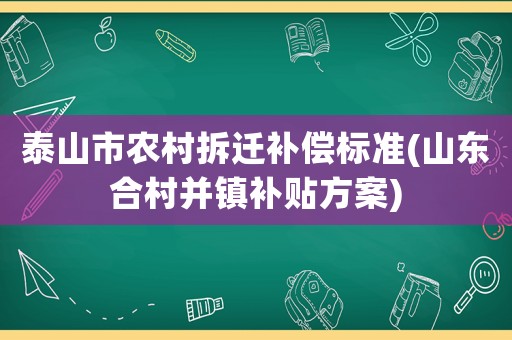 泰山市農村拆遷補償標準(山東合村并鎮補貼方案)