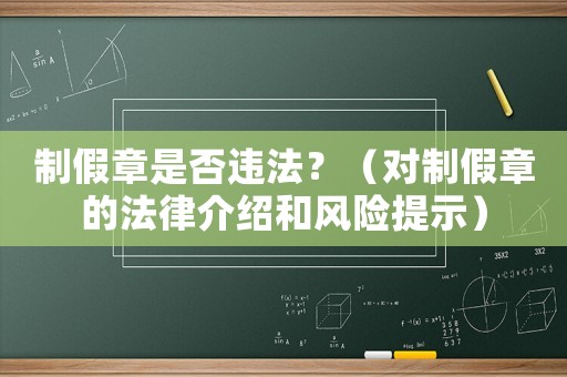 制假章是否違法？（對制假章的法律介紹和風險提示）