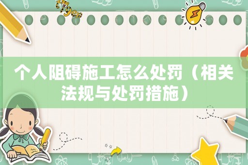 個人阻礙施工怎么處罰（相關法規與處罰措施）