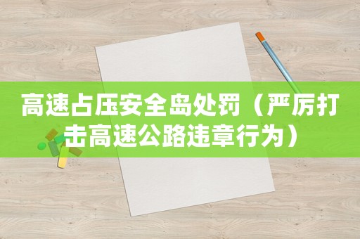 高速占壓安全島處罰（嚴厲打擊高速公路違章行為）