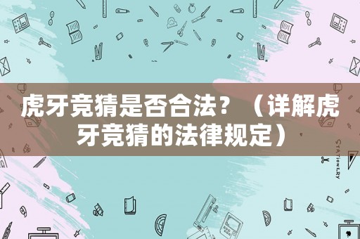 虎牙競猜是否合法？（詳解虎牙競猜的法律規定）