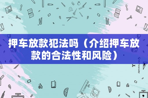 押車放款犯法嗎（介紹押車放款的合法性和風(fēng)險）