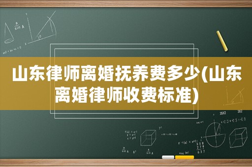 山東律師離婚撫養(yǎng)費(fèi)多少(山東離婚律師收費(fèi)標(biāo)準(zhǔn))