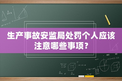 生產事故安監局處罰個人應該注意哪些事項？