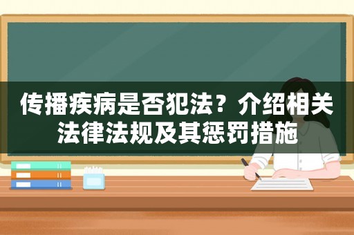 傳播疾病是否犯法？介紹相關法律法規及其懲罰措施