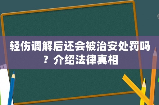 輕傷調解后還會被治安處罰嗎？介紹法律真相