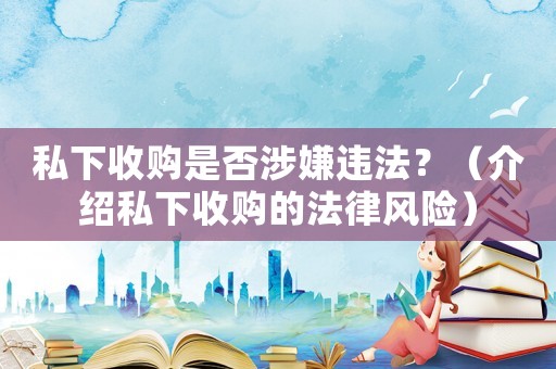 私下收購是否涉嫌違法？（介紹私下收購的法律風險）