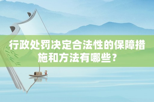 行政處罰決定合法性的保障措施和方法有哪些？