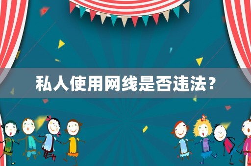 私人使用網(wǎng)線是否違法？
