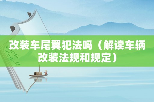 改裝車尾翼犯法嗎（解讀車輛改裝法規和規定）