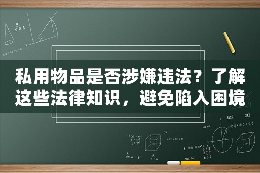 私用物品是否涉嫌違法？了解這些法律知識，避免陷入困境