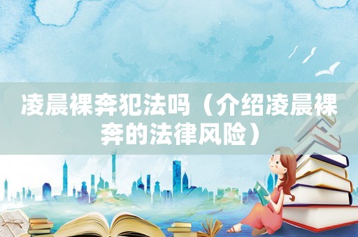 凌晨裸奔犯法嗎（介紹凌晨裸奔的法律風險）