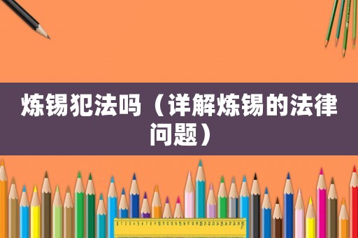 煉錫犯法嗎（詳解煉錫的法律問題）