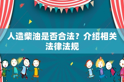 人造柴油是否合法？介紹相關(guān)法律法規(guī)