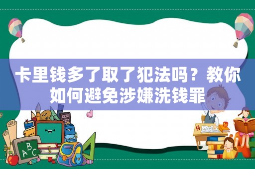 卡里錢多了取了犯法嗎？教你如何避免涉嫌洗錢罪