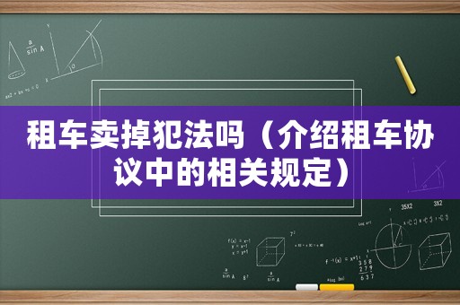 租車賣掉犯法嗎（介紹租車協議中的相關規定）