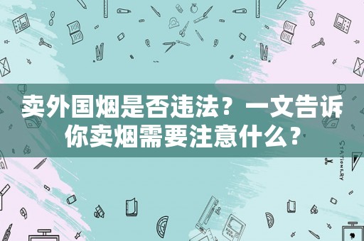 賣外國煙是否違法？一文告訴你賣煙需要注意什么？
