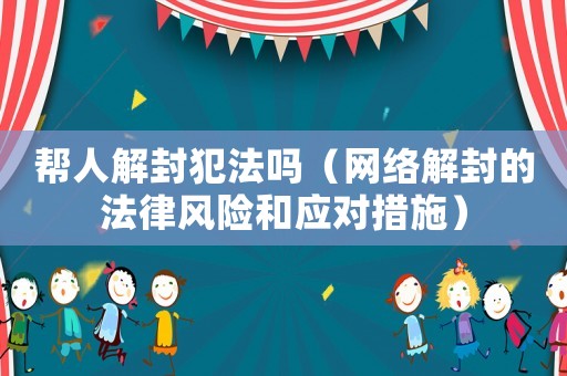 幫人解封犯法嗎（網絡解封的法律風險和應對措施）