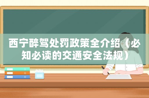 西寧醉駕處罰政策全介紹（必知必讀的交通安全法規）