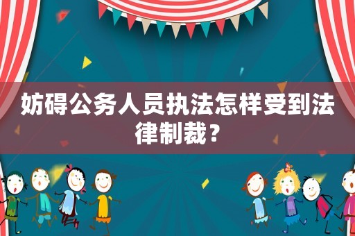 妨礙公務人員執法怎樣受到法律制裁？