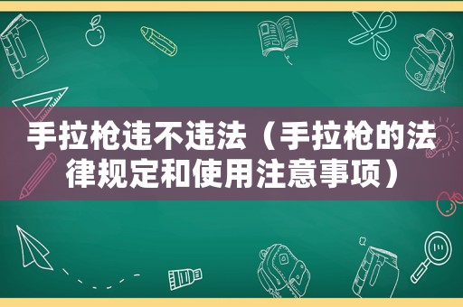 手拉槍違不違法（手拉槍的法律規(guī)定和使用注意事項）