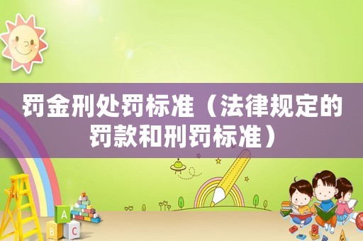 罰金刑處罰標準（法律規定的罰款和刑罰標準）