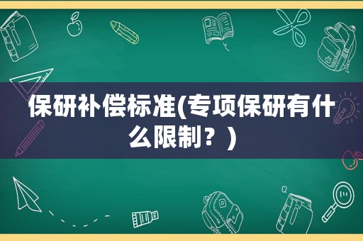 保研補償標準(專項保研有什么限制？)