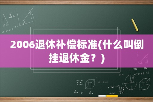 2006退休補(bǔ)償標(biāo)準(zhǔn)(什么叫倒掛退休金？)