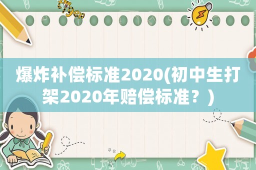 爆炸補償標準2020(初中生打架2020年賠償標準？)