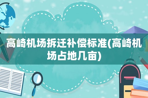 高崎機(jī)場拆遷補(bǔ)償標(biāo)準(zhǔn)(高崎機(jī)場占地幾畝)