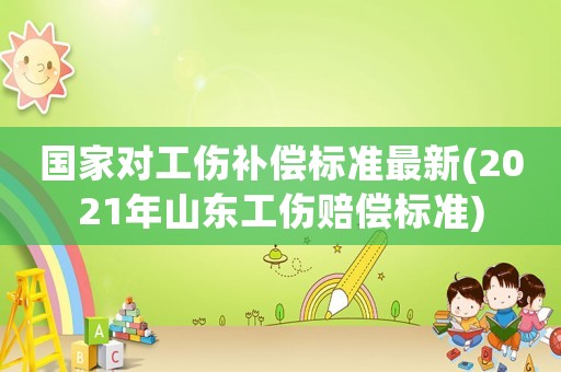 國家對工傷補償標準最新(2021年山東工傷賠償標準)