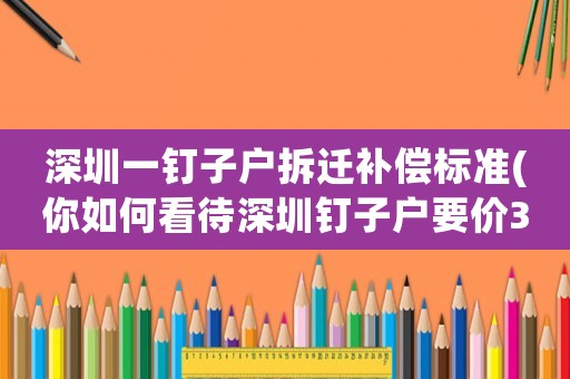 深圳一釘子戶拆遷補償標準(你如何看待深圳釘子戶要價3億最終竹籃打水一場空的情況？)