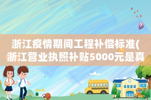 浙江疫情期間工程補償標準(浙江營業執照補貼5000元是真的嗎)