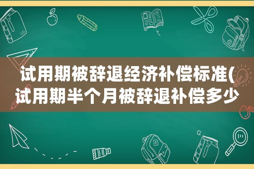 試用期被辭退經濟補償標準(試用期半個月被辭退補償多少？)