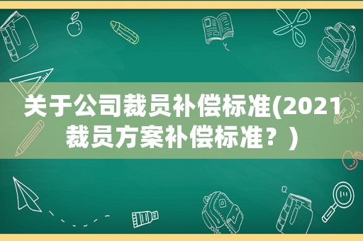 關于公司裁員補償標準(2021裁員方案補償標準？)
