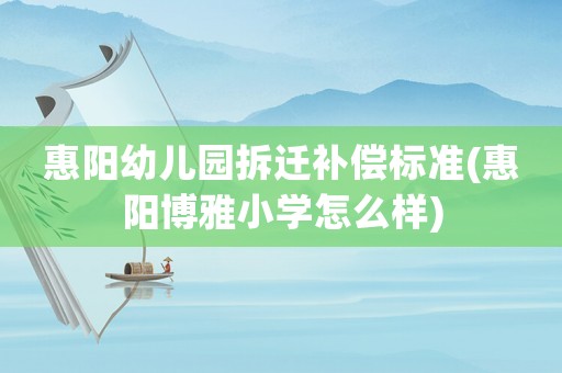 惠陽幼兒園拆遷補償標準(惠陽博雅小學怎么樣)