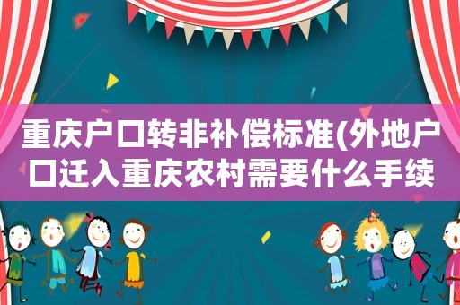 重慶戶口轉(zhuǎn)非補(bǔ)償標(biāo)準(zhǔn)(外地戶口遷入重慶農(nóng)村需要什么手續(xù))