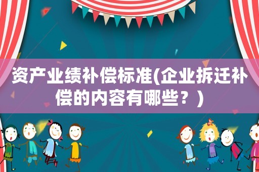 資產業績補償標準(企業拆遷補償的內容有哪些？)