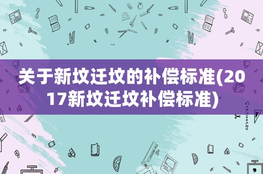 關于新墳遷墳的補償標準(2017新墳遷墳補償標準)