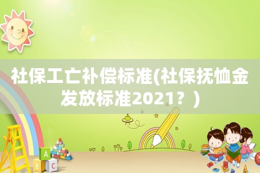 社保工亡補償標準(社保撫恤金發放標準2021？)