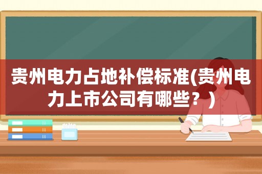 貴州電力占地補償標準(貴州電力上市公司有哪些？)