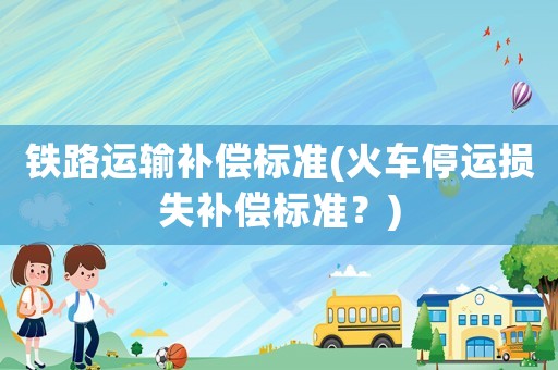 鐵路運輸補償標準(火車停運損失補償標準？)