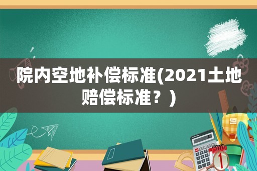 院內空地補償標準(2021土地賠償標準？)