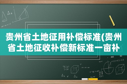 貴州省土地征用補(bǔ)償標(biāo)準(zhǔn)(貴州省土地征收補(bǔ)償新標(biāo)準(zhǔn)一畝補(bǔ)償多少錢(qián))
