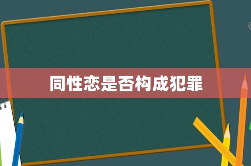 同性戀是否構(gòu)成犯罪