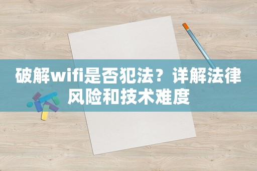 破解wifi是否犯法？詳解法律風險和技術難度