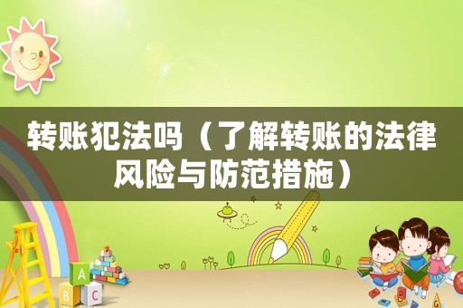 轉賬犯法嗎（了解轉賬的法律風險與防范措施）