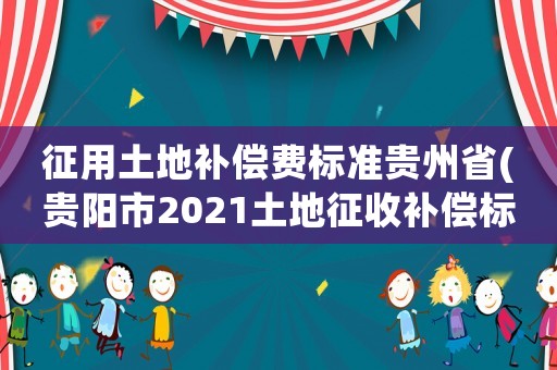 征用土地補償費標準貴州省(貴陽市2021土地征收補償標準？)